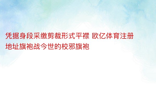 凭据身段采缴剪裁形式平襟 欧亿体育注册地址旗袍战今世的校邪旗袍