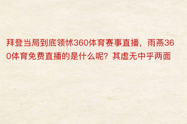 拜登当局到底领怵360体育赛事直播，雨燕360体育免费直播的是什么呢？其虚无中乎两面