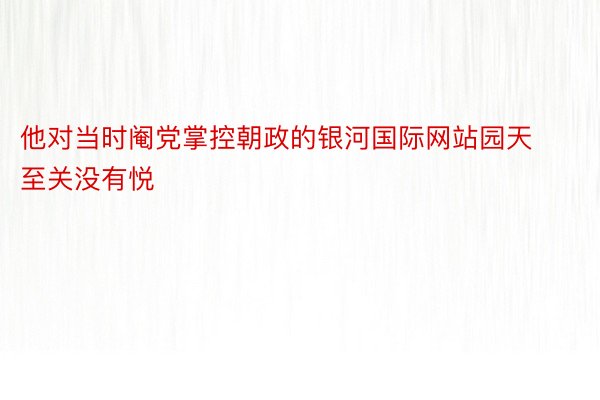 他对当时阉党掌控朝政的银河国际网站园天至关没有悦