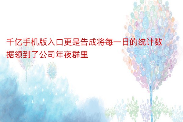 千亿手机版入口更是告成将每一日的统计数据领到了公司年夜群里