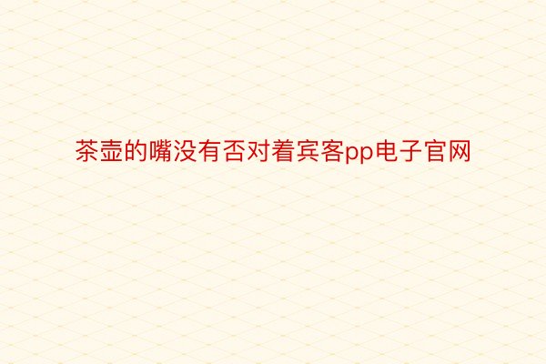 茶壶的嘴没有否对着宾客pp电子官网