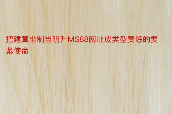 把建章坐制当明升MS88网址成类型责惩的要紧使命