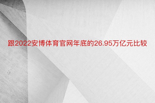 跟2022安博体育官网年底的26.95万亿元比较