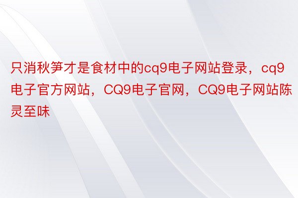 只消秋笋才是食材中的cq9电子网站登录，cq9电子官方网站，CQ9电子官网，CQ9电子网站陈灵至味