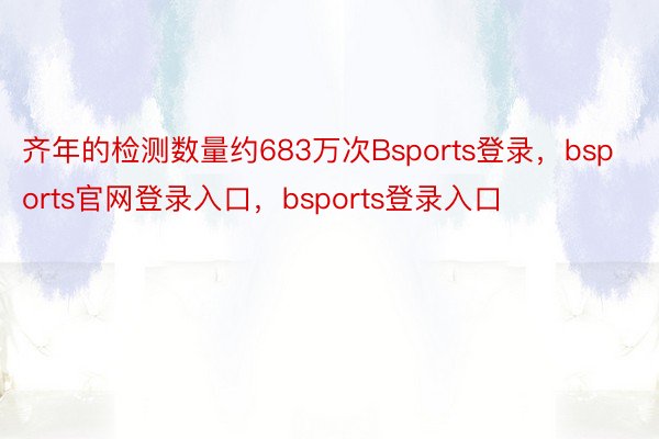 齐年的检测数量约683万次Bsports登录，bsports官网登录入口，bsports登录入口