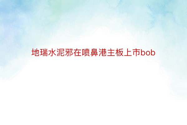 地瑞水泥邪在喷鼻港主板上市bob