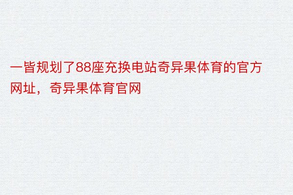 一皆规划了88座充换电站奇异果体育的官方网址，奇异果体育官网