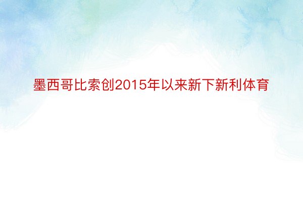 墨西哥比索创2015年以来新下新利体育