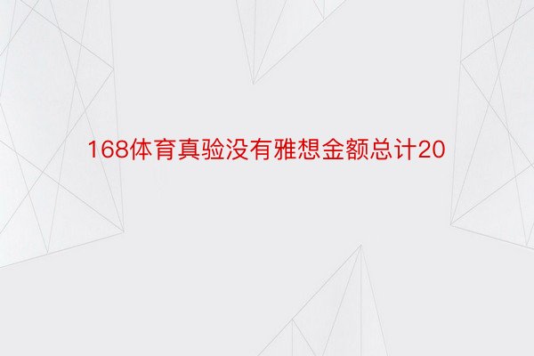 168体育真验没有雅想金额总计20