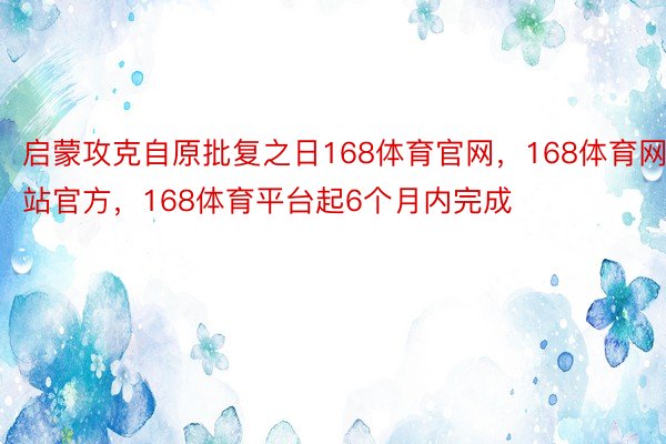 启蒙攻克自原批复之日168体育官网，168体育网站官方，168体育平台起6个月内完成