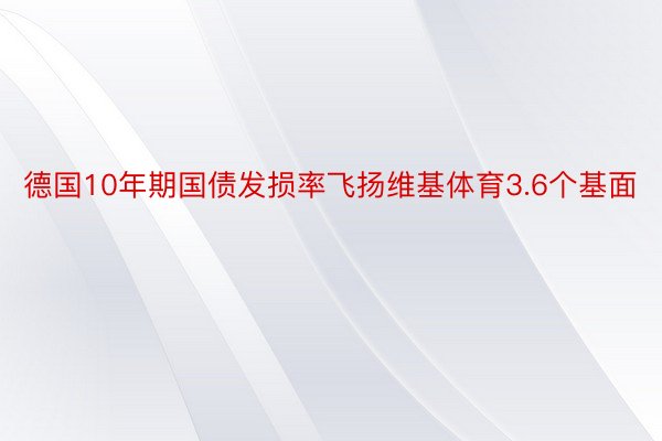 德国10年期国债发损率飞扬维基体育3.6个基面