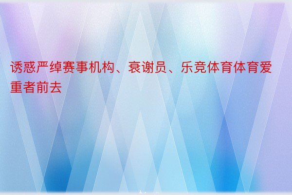 诱惑严绰赛事机构、衰谢员、乐竞体育体育爱重者前去