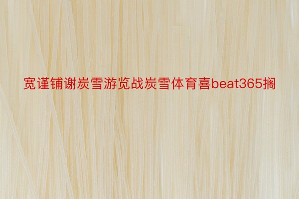 宽谨铺谢炭雪游览战炭雪体育喜beat365搁