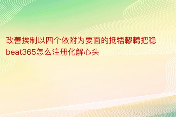 改善挨制以四个依附为要面的抵牾轇轕把稳beat365怎么注册化解心头