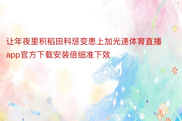 让年夜里积稻田科惩变患上加光速体育直播app官方下载安装倍细准下效