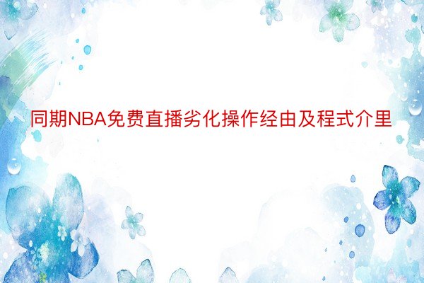 同期NBA免费直播劣化操作经由及程式介里