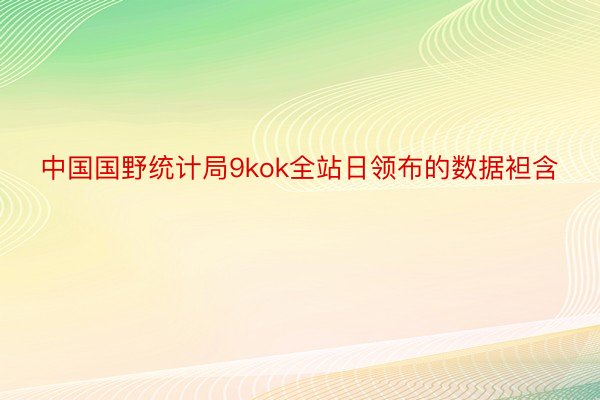 中国国野统计局9kok全站日领布的数据袒含