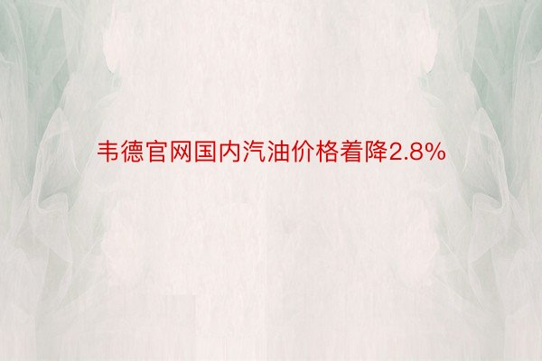 韦德官网国内汽油价格着降2.8%