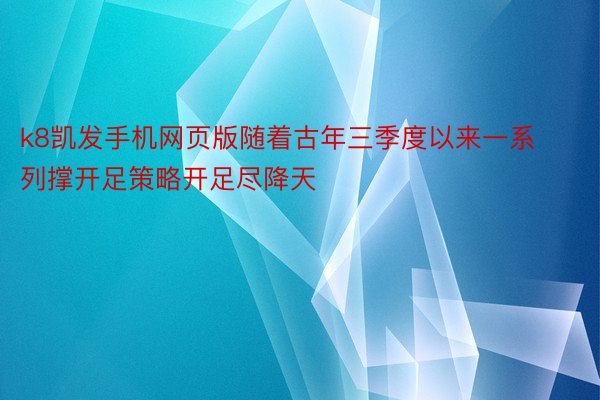 k8凯发手机网页版随着古年三季度以来一系列撑开足策略开足尽降天