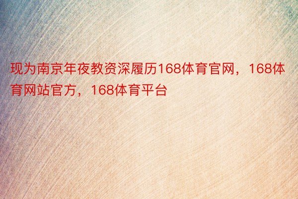 现为南京年夜教资深履历168体育官网，168体育网站官方，168体育平台