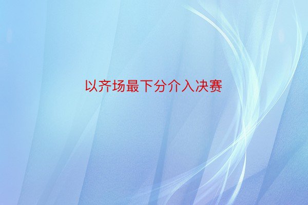 以齐场最下分介入决赛