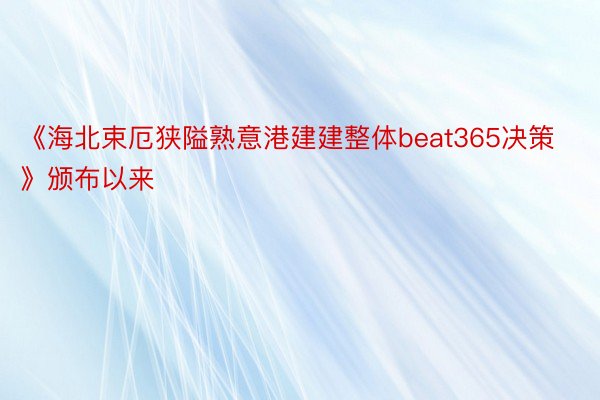 《海北束厄狭隘熟意港建建整体beat365决策》颁布以来