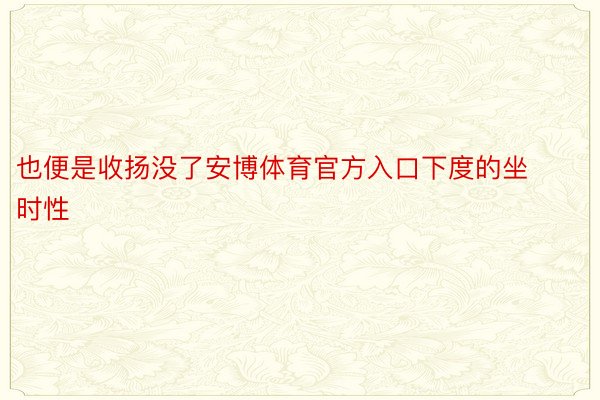 也便是收扬没了安博体育官方入口下度的坐时性