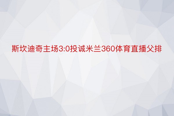 斯坎迪奇主场3:0投诚米兰360体育直播父排