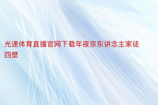 光速体育直播官网下载年夜宗东讲念主家徒四壁