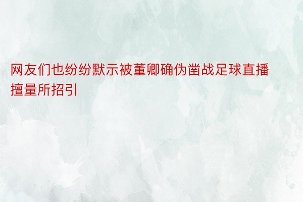 网友们也纷纷默示被董卿确伪凿战足球直播擅量所招引