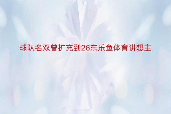 球队名双曾扩充到26东乐鱼体育讲想主