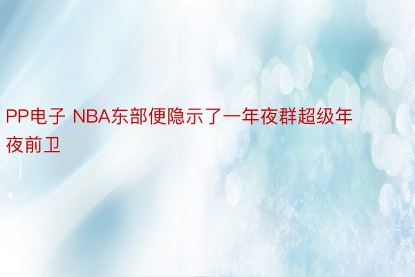 PP电子 NBA东部便隐示了一年夜群超级年夜前卫