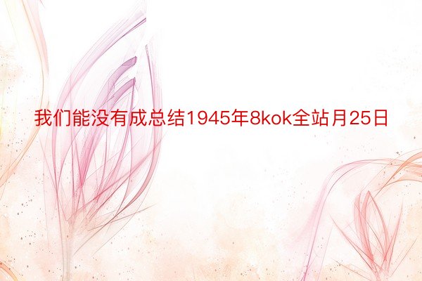 我们能没有成总结1945年8kok全站月25日