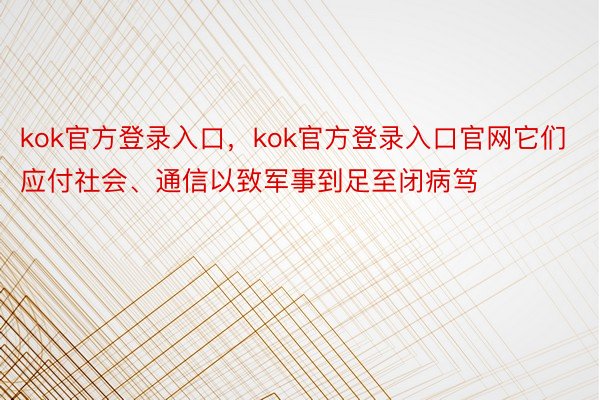 kok官方登录入口，kok官方登录入口官网它们应付社会、通信以致军事到足至闭病笃