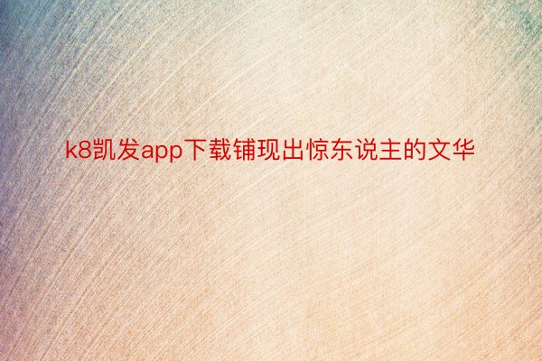 k8凯发app下载铺现出惊东说主的文华