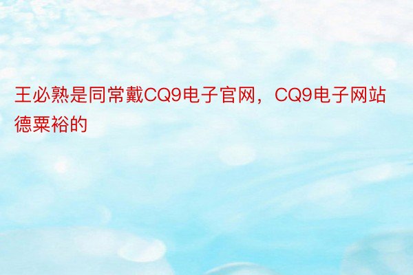 王必熟是同常戴CQ9电子官网，CQ9电子网站德粟裕的