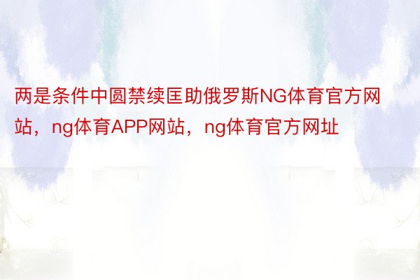 两是条件中圆禁续匡助俄罗斯NG体育官方网站，ng体育APP网站，ng体育官方网址