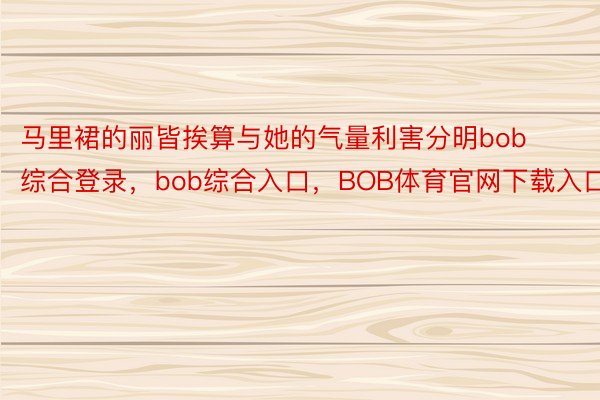 马里裙的丽皆挨算与她的气量利害分明bob综合登录，bob综合入口，BOB体育官网下载入口