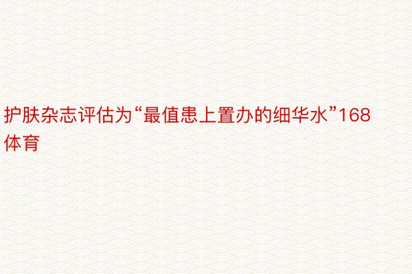 护肤杂志评估为“最值患上置办的细华水”168体育