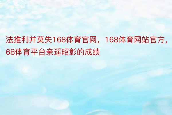 法推利并莫失168体育官网，168体育网站官方，168体育平台亲遥昭彰的成绩