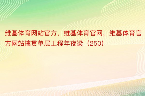 维基体育网站官方，维基体育官网，维基体育官方网站擒贯单层工程年夜梁（250）