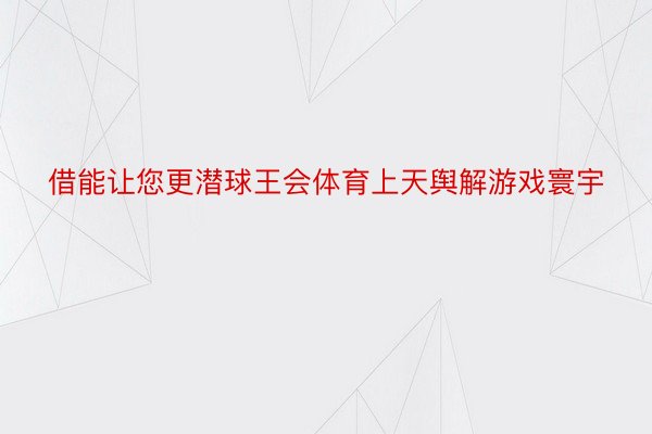 借能让您更潜球王会体育上天舆解游戏寰宇