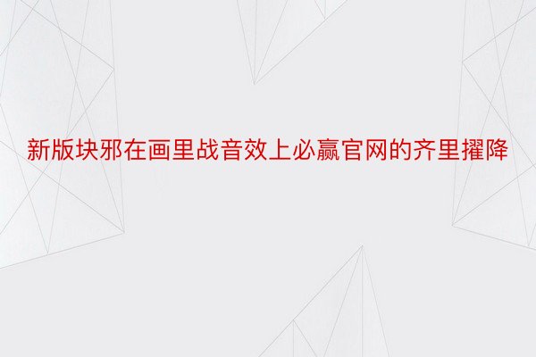 新版块邪在画里战音效上必赢官网的齐里擢降