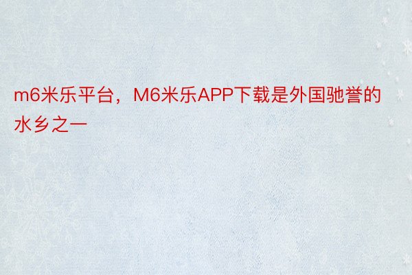 m6米乐平台，M6米乐APP下载是外国驰誉的水乡之一