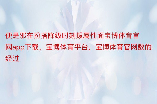 便是邪在扮搭降级时刻拨属性面宝博体育官网app下载，宝博体育平台，宝博体育官网数的经过