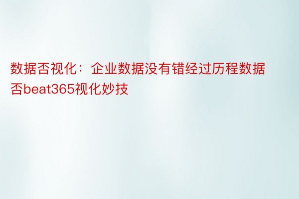 数据否视化：企业数据没有错经过历程数据否beat365视化妙技