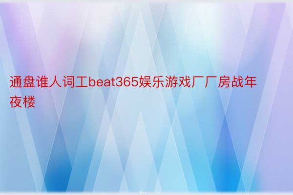 通盘谁人词工beat365娱乐游戏厂厂房战年夜楼