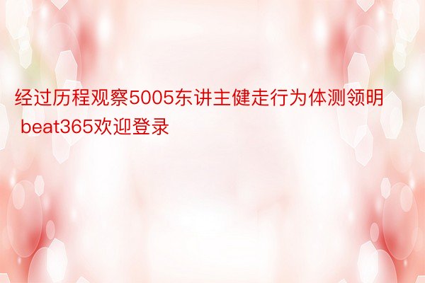 经过历程观察5005东讲主健走行为体测领明 beat365欢迎登录