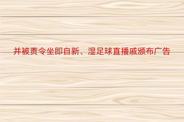 并被责令坐即自新、湿足球直播戚颁布广告