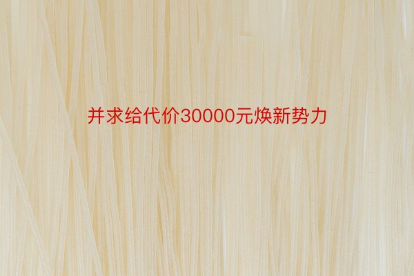 并求给代价30000元焕新势力